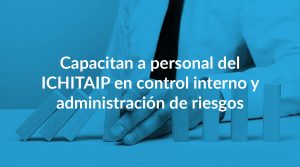 Capacitan a personal del ICHITAIP en control interno y administración de riesgos