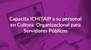 Capacita ICHITAIP a su personal en Cultura  Organizacional para Servidores Públicos